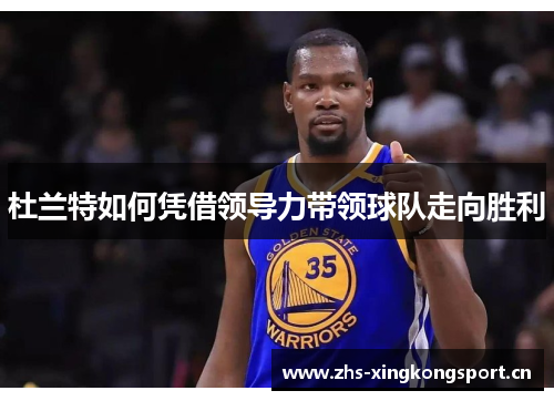 杜兰特如何凭借领导力带领球队走向胜利 杜兰特如何凭借领导力带领球队走向胜利