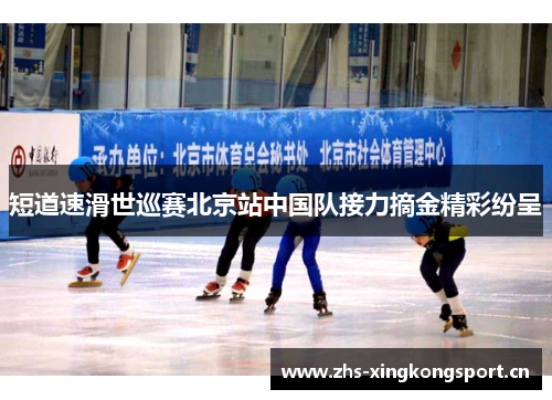 短道速滑世巡赛北京站中国队接力摘金精彩纷呈