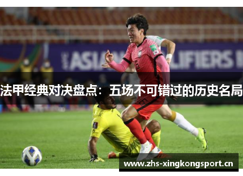 法甲经典对决盘点:五场不可错过的历史名局 法甲经典对决盘点:五场不可错过的历史名局