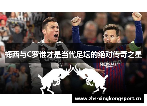 梅西与C罗谁才是当代足坛的绝对传奇之星 梅西与C罗谁才是当代足坛的绝对传奇之星