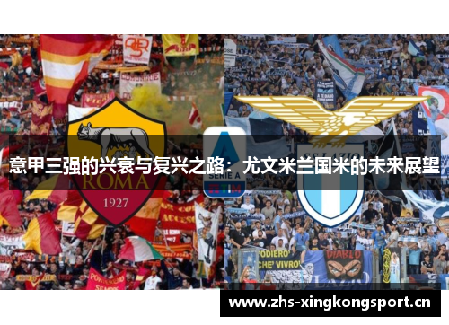 意甲三强的兴衰与复兴之路:尤文米兰国米的未来展望 意甲三强的兴衰与复兴之路:尤文米兰国米的未来展望