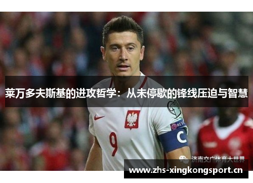 莱万多夫斯基的进攻哲学:从未停歇的锋线压迫与智慧 莱万多夫斯基的进攻哲学:从未停歇的锋线压迫与智慧