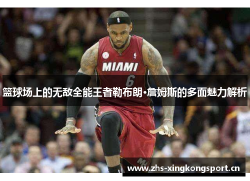 篮球场上的无敌全能王者勒布朗·詹姆斯的多面魅力解析 篮球场上的无敌全能王者勒布朗·詹姆斯的多面魅力解析