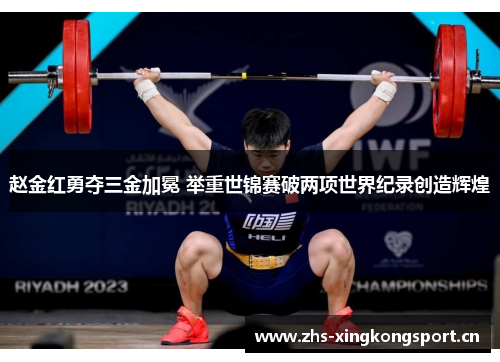 赵金红勇夺三金加冕 举重世锦赛破两项世界纪录创造辉煌 赵金红勇夺三金加冕 举重世锦赛破两项世界纪录创造辉煌