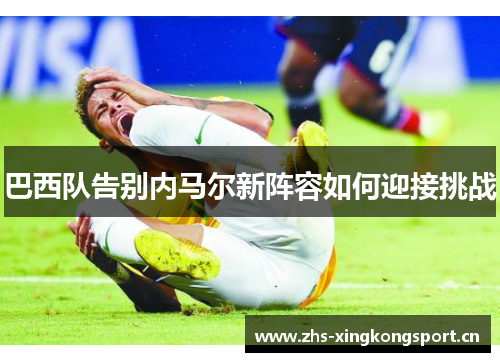 巴西队告别内马尔新阵容如何迎接挑战