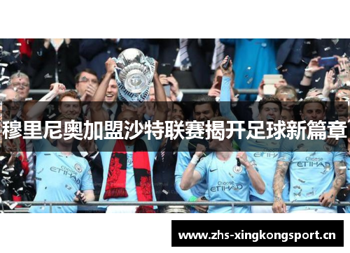 穆里尼奥加盟沙特联赛揭开足球新篇章 穆里尼奥加盟沙特联赛揭开足球新篇章