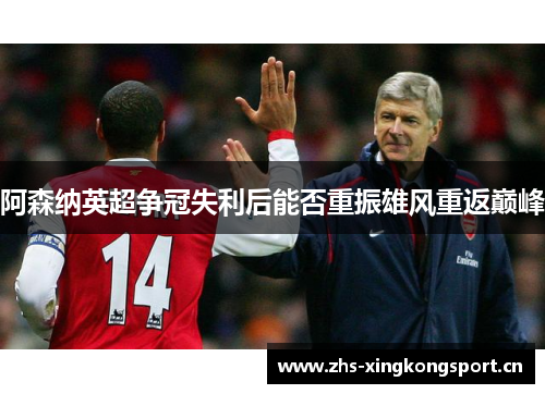 阿森纳英超争冠失利后能否重振雄风重返巅峰