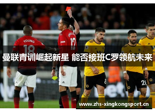 曼联青训崛起新星 能否接班C罗领航未来 曼联青训崛起新星 能否接班C罗领航未来