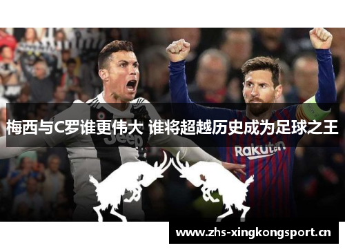 梅西与C罗谁更伟大 谁将超越历史成为足球之王 梅西与C罗谁更伟大 谁将超越历史成为足球之王