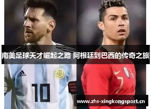 南美足球天才崛起之路 阿根廷到巴西的传奇之旅 南美足球天才崛起之路 阿根廷到巴西的传奇之旅
