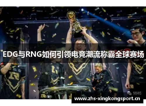 EDG与RNG如何引领电竞潮流称霸全球赛场 EDG与RNG如何引领电竞潮流称霸全球赛场