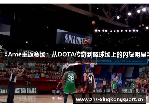 《Ame重返赛场：从DOTA传奇到篮球场上的闪耀明星》