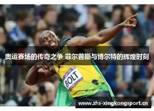 奥运赛场的传奇之争 菲尔普斯与博尔特的辉煌时刻 奥运赛场的传奇之争 菲尔普斯与博尔特的辉煌时刻