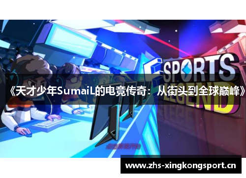 《天才少年SumaiL的电竞传奇:从街头到全球巅峰》 《天才少年SumaiL的电竞传奇:从街头到全球巅峰》