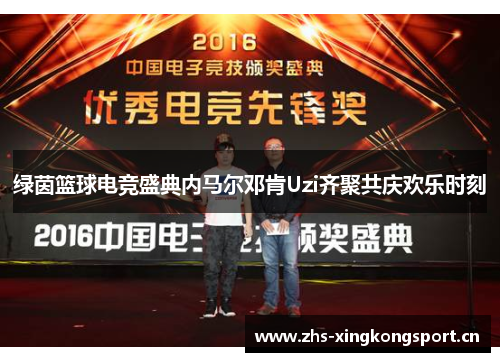 绿茵篮球电竞盛典内马尔邓肯Uzi齐聚共庆欢乐时刻 绿茵篮球电竞盛典内马尔邓肯Uzi齐聚共庆欢乐时刻