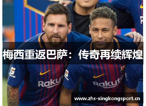 梅西重返巴萨:传奇再续辉煌 梅西重返巴萨:传奇再续辉煌