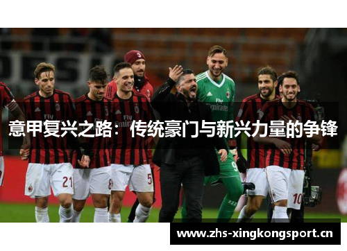 意甲复兴之路:传统豪门与新兴力量的争锋 意甲复兴之路:传统豪门与新兴力量的争锋