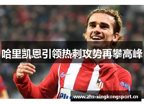 哈里凯恩引领热刺攻势再攀高峰 哈里凯恩引领热刺攻势再攀高峰