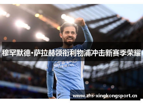 穆罕默德·萨拉赫领衔利物浦冲击新赛季荣耀