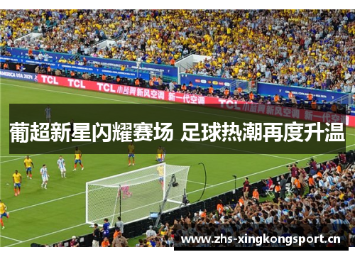 葡超新星闪耀赛场 足球热潮再度升温 葡超新星闪耀赛场 足球热潮再度升温