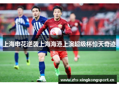 上海申花逆袭上海海港上演超级杯惊天奇迹 上海申花逆袭上海海港上演超级杯惊天奇迹