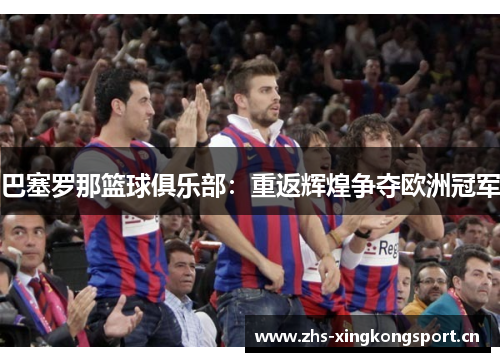 巴塞罗那篮球俱乐部：重返辉煌争夺欧洲冠军