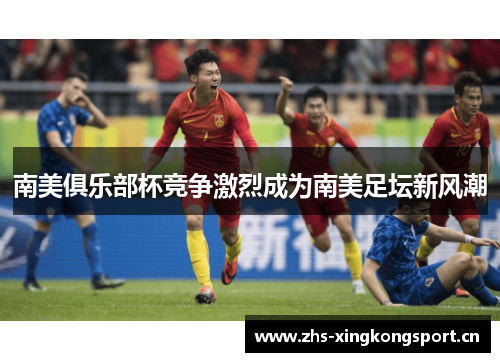 南美俱乐部杯竞争激烈成为南美足坛新风潮 南美俱乐部杯竞争激烈成为南美足坛新风潮