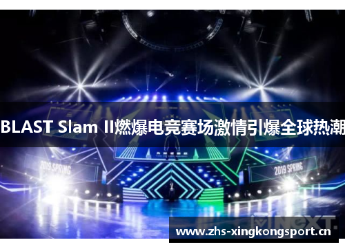 BLAST Slam II燃爆电竞赛场激情引爆全球热潮 BLAST Slam II燃爆电竞赛场激情引爆全球热潮
