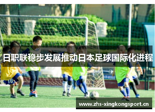 日职联稳步发展推动日本足球国际化进程 日职联稳步发展推动日本足球国际化进程