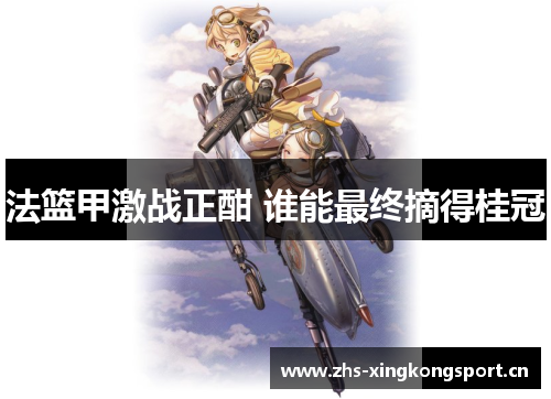 法篮甲激战正酣 谁能最终摘得桂冠 法篮甲激战正酣 谁能最终摘得桂冠