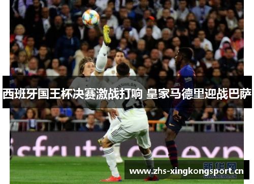 西班牙国王杯决赛激战打响 皇家马德里迎战巴萨