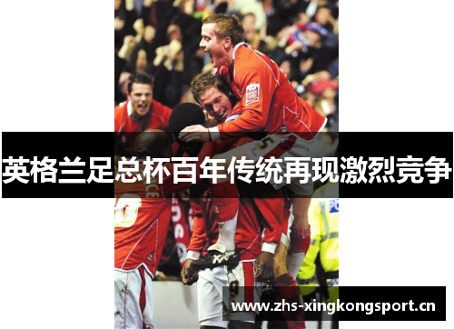 英格兰足总杯百年传统再现激烈竞争 英格兰足总杯百年传统再现激烈竞争