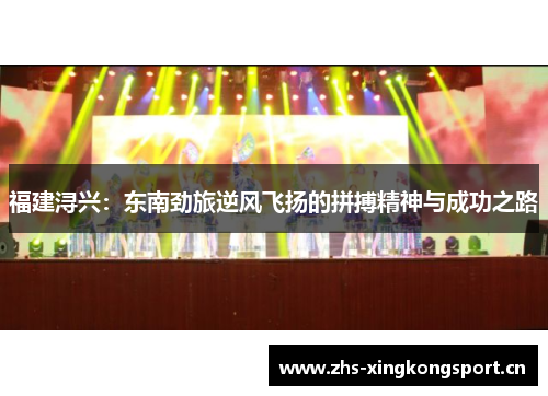 福建浔兴:东南劲旅逆风飞扬的拼搏精神与成功之路 福建浔兴:东南劲旅逆风飞扬的拼搏精神与成功之路