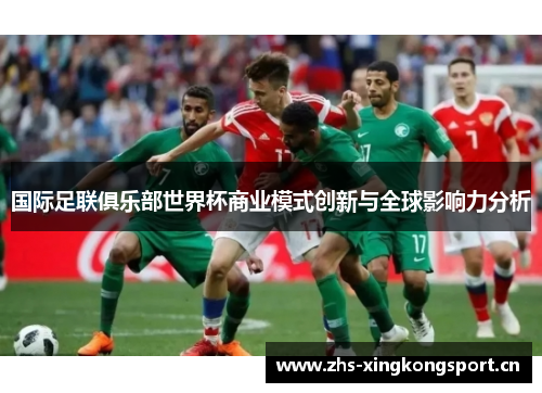 国际足联俱乐部世界杯商业模式创新与全球影响力分析 国际足联俱乐部世界杯商业模式创新与全球影响力分析