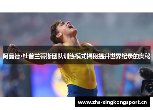 阿曼德·杜普兰蒂斯团队训练模式揭秘提升世界纪录的奥秘 阿曼德·杜普兰蒂斯团队训练模式揭秘提升世界纪录的奥秘