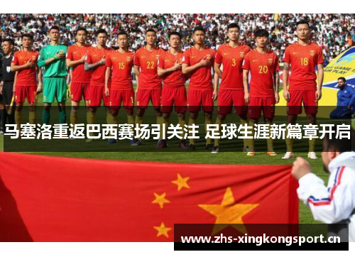 马塞洛重返巴西赛场引关注 足球生涯新篇章开启 马塞洛重返巴西赛场引关注 足球生涯新篇章开启