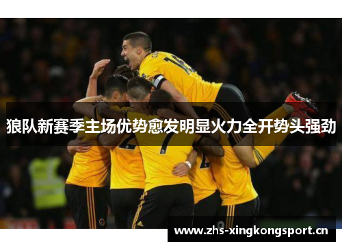 狼队新赛季主场优势愈发明显火力全开势头强劲