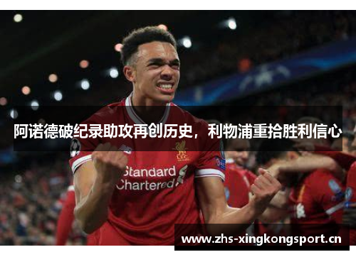 阿诺德破纪录助攻再创历史,利物浦重拾胜利信心 阿诺德破纪录助攻再创历史,利物浦重拾胜利信心