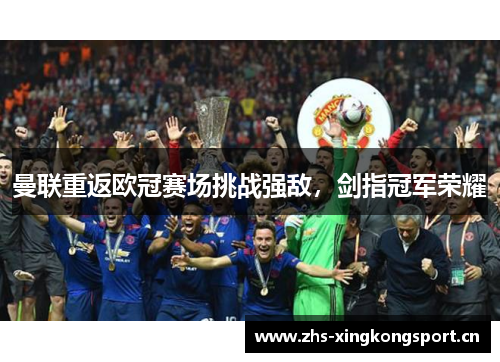 曼联重返欧冠赛场挑战强敌,剑指冠军荣耀 曼联重返欧冠赛场挑战强敌,剑指冠军荣耀