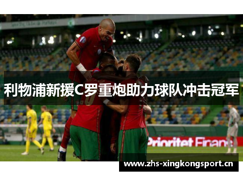 利物浦新援C罗重炮助力球队冲击冠军 利物浦新援C罗重炮助力球队冲击冠军