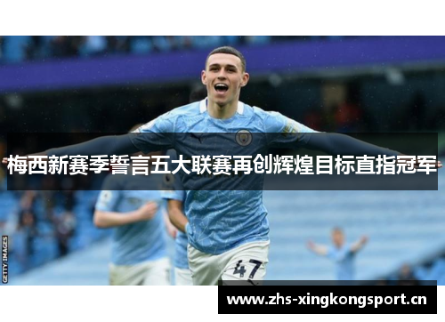 梅西新赛季誓言五大联赛再创辉煌目标直指冠军 梅西新赛季誓言五大联赛再创辉煌目标直指冠军