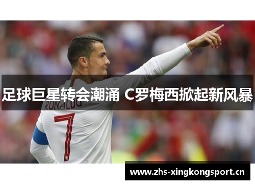 足球巨星转会潮涌 C罗梅西掀起新风暴 足球巨星转会潮涌 C罗梅西掀起新风暴