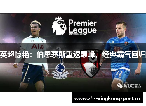 英超惊艳:伯恩茅斯重返巅峰,经典霸气回归 英超惊艳:伯恩茅斯重返巅峰,经典霸气回归