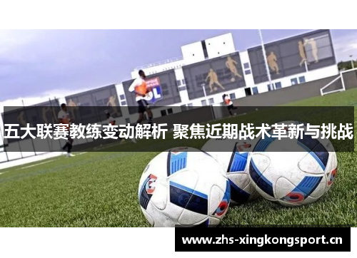 五大联赛教练变动解析 聚焦近期战术革新与挑战 五大联赛教练变动解析 聚焦近期战术革新与挑战