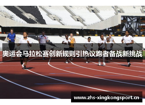 奥运会马拉松赛创新规则引热议跑者备战新挑战