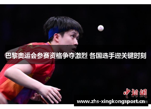 巴黎奥运会参赛资格争夺激烈 各国选手迎关键时刻 巴黎奥运会参赛资格争夺激烈 各国选手迎关键时刻